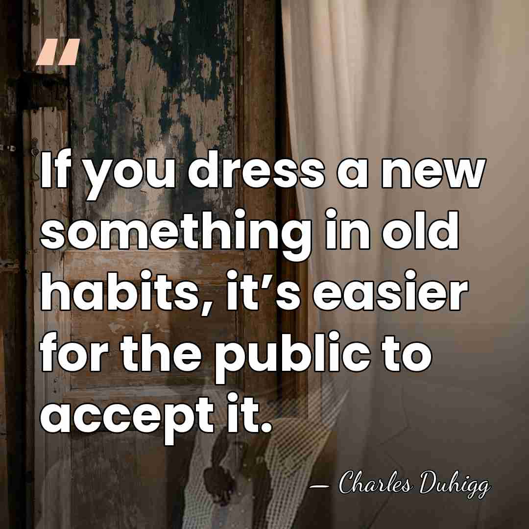 If you dress a new something in old habits, it’s easier for&hellip; - Charles Duhigg