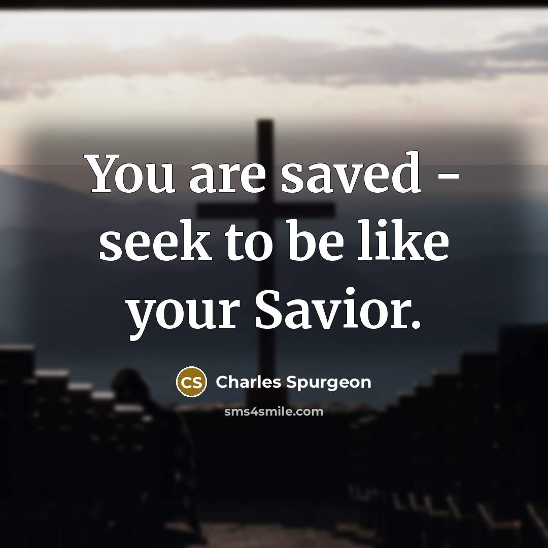 “You are saved - seek to be like your Savior.…” quote by Charles Spurgeon