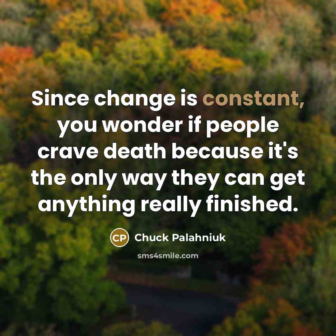 “Since change is constant, you wonder if people crave death…” quote by Chuck Palahniuk