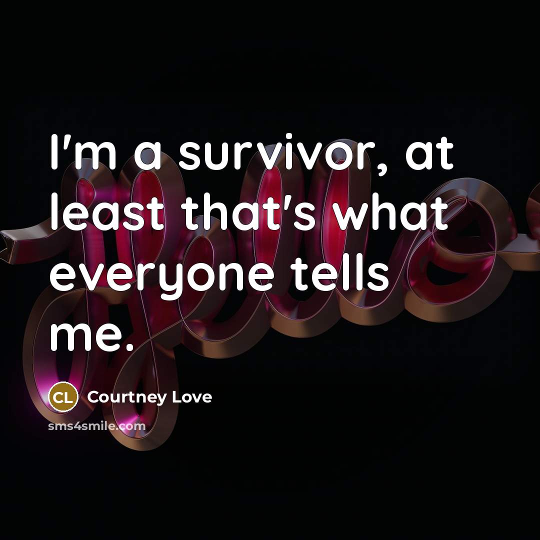“I'm a survivor, at least that's what everyone tells me.…” quote by Courtney Love