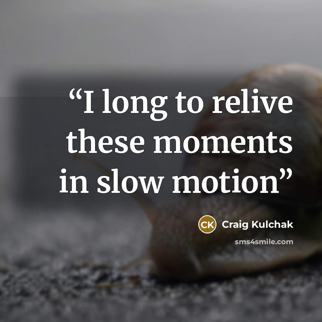 “I long to relive these moments in slow motion” quote by Craig Kulchak