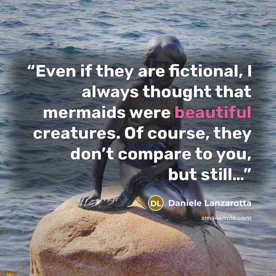 “Even if they are fictional, I always thought that mermaids were beautiful creatures. Of course, they don’t compare to you, but still…” quote by Daniele Lanzarotta