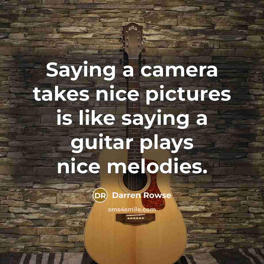 “Saying a camera takes nice pictures is like saying a guitar plays nice melodies.” quote by Darren Rowse