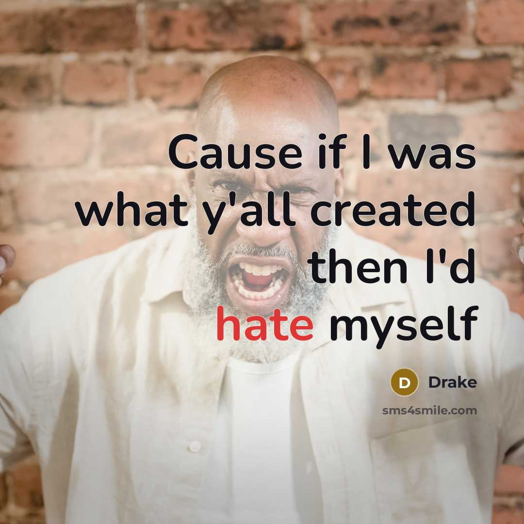 “Cause if I was what y'all created then I'd hate myself” quote by Drake