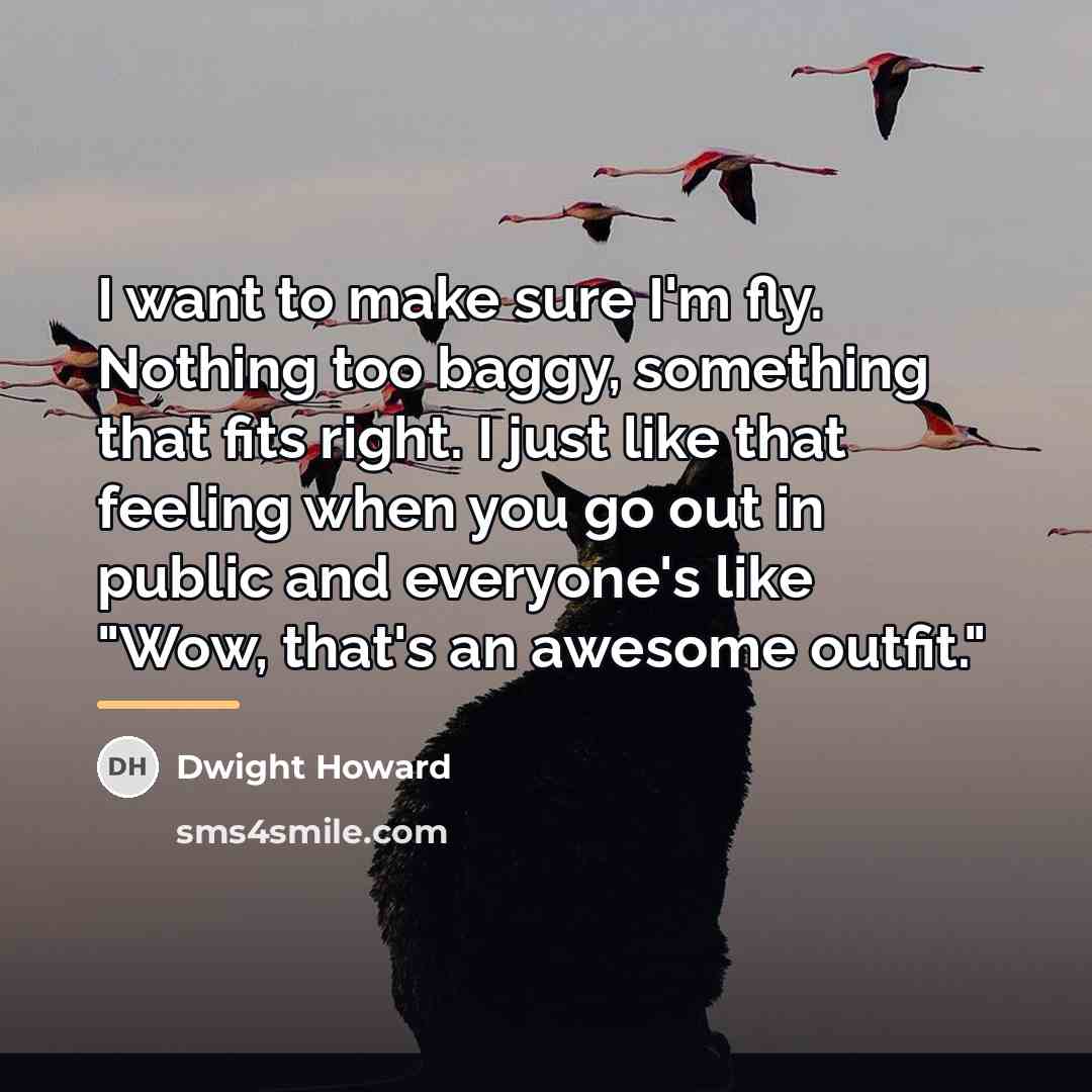 “I want to make sure I'm fly. Nothing too baggy,…” quote by Dwight Howard
