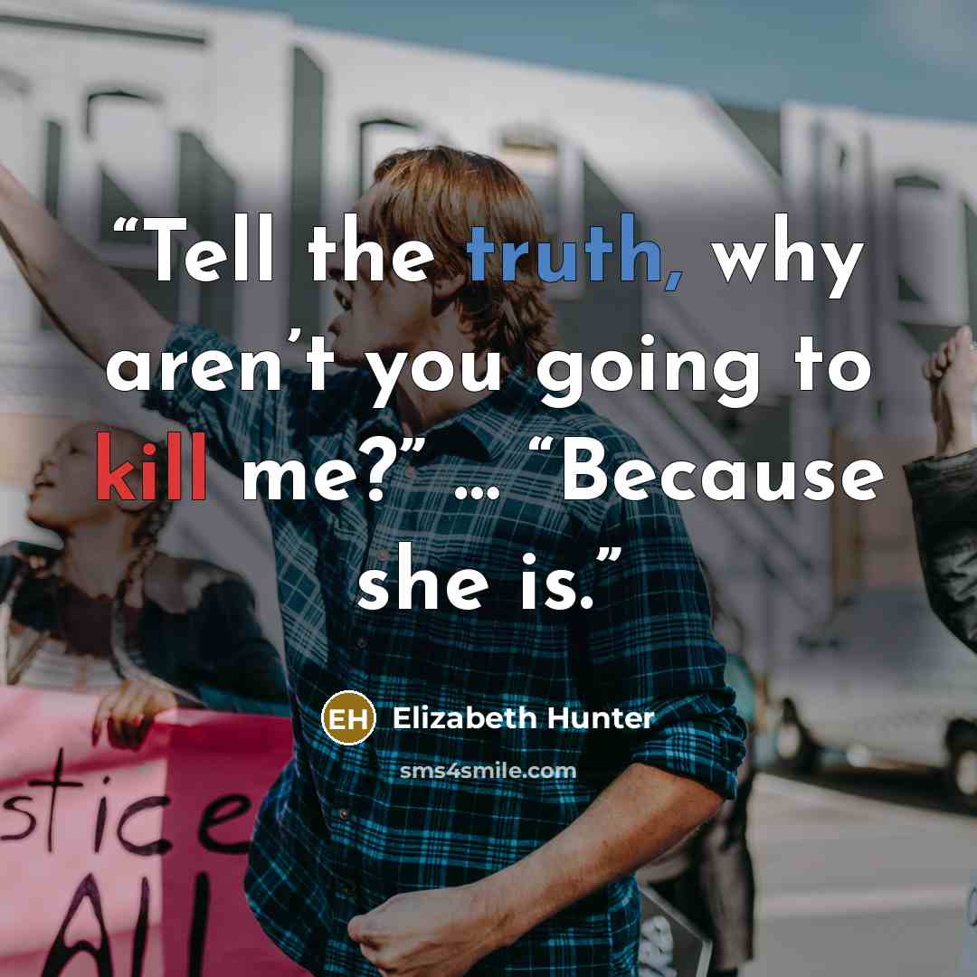 “Tell the truth, why aren’t you going to kill me?” … “Because she is.” quote by Elizabeth Hunter