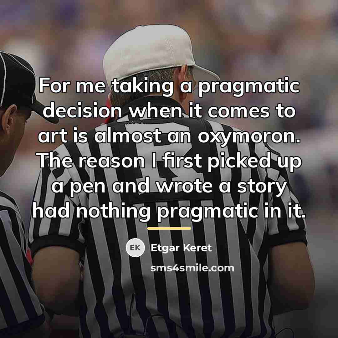 “For me taking a pragmatic decision when it comes to…” quote by Etgar Keret