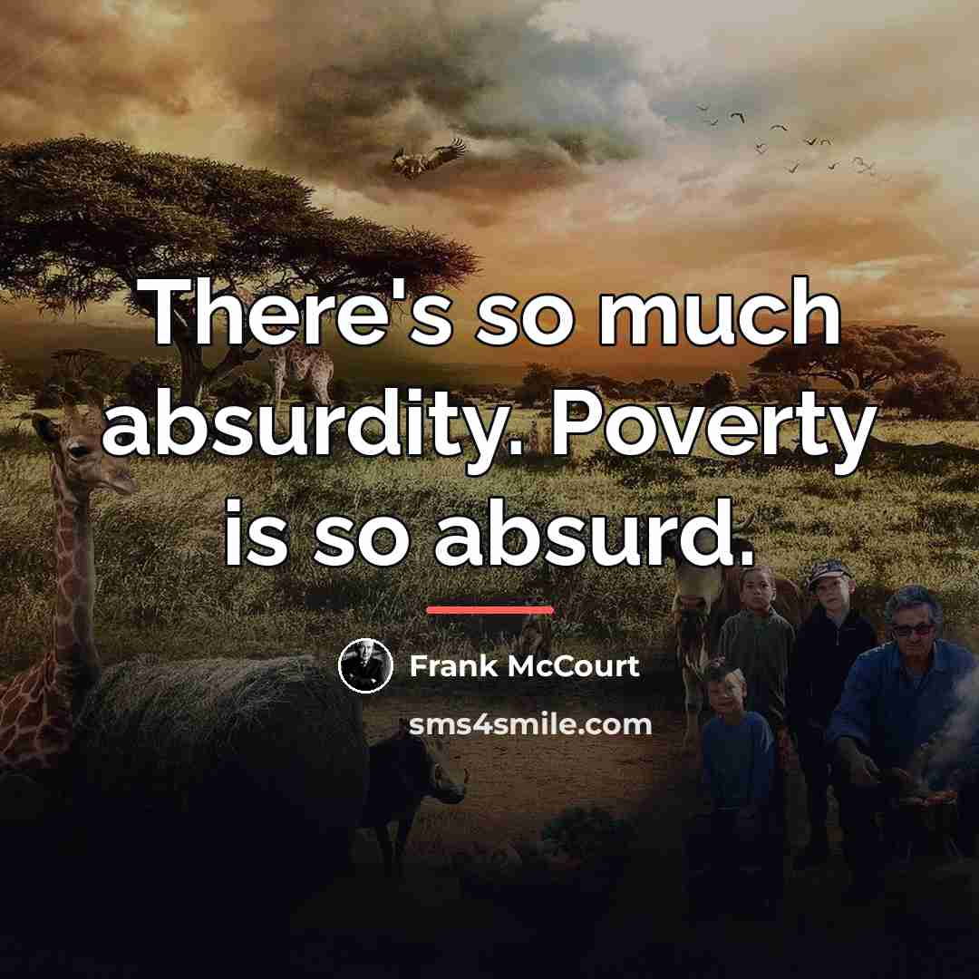 “There's so much absurdity. Poverty is so absurd.…” quote by Frank McCourt