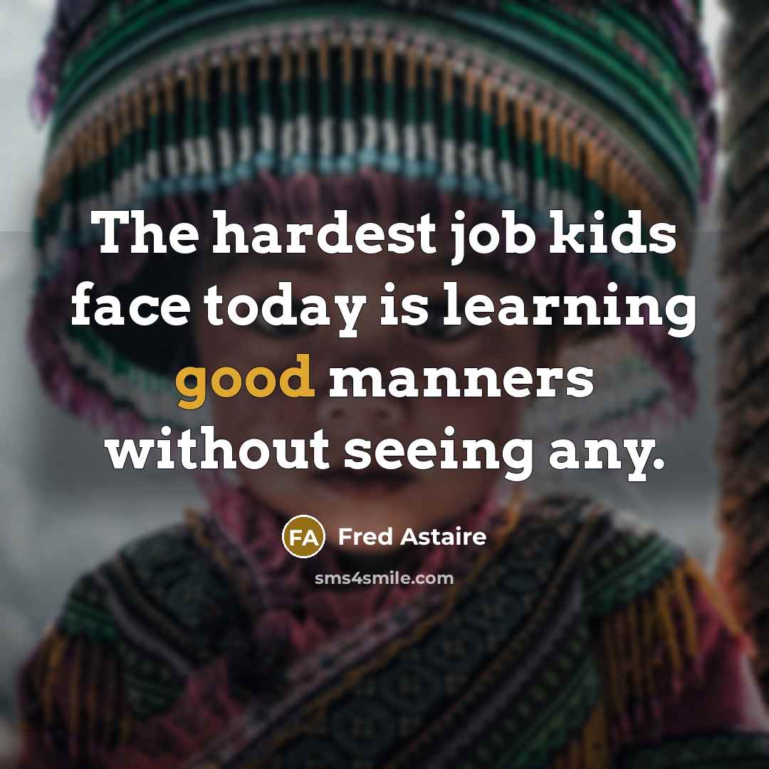 “The hardest job kids face today is learning good manners without seeing any.” quote by Fred Astaire
