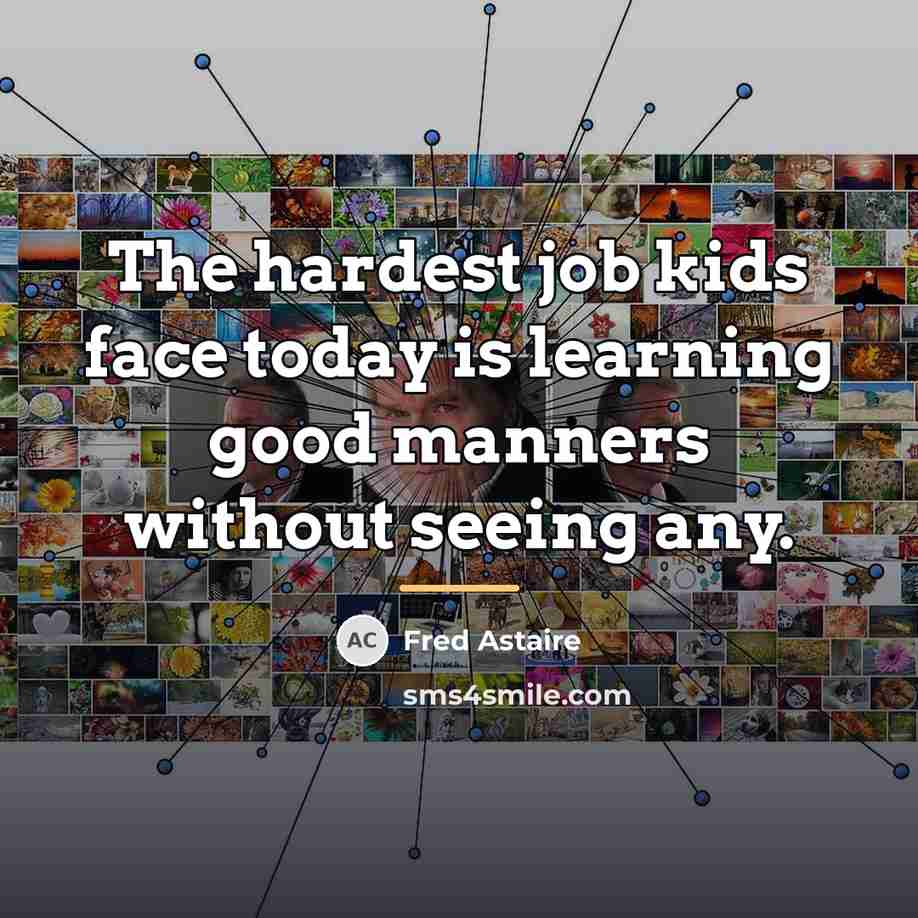 “The hardest job kids face today is learning good manners…” quote by Fred Astaire