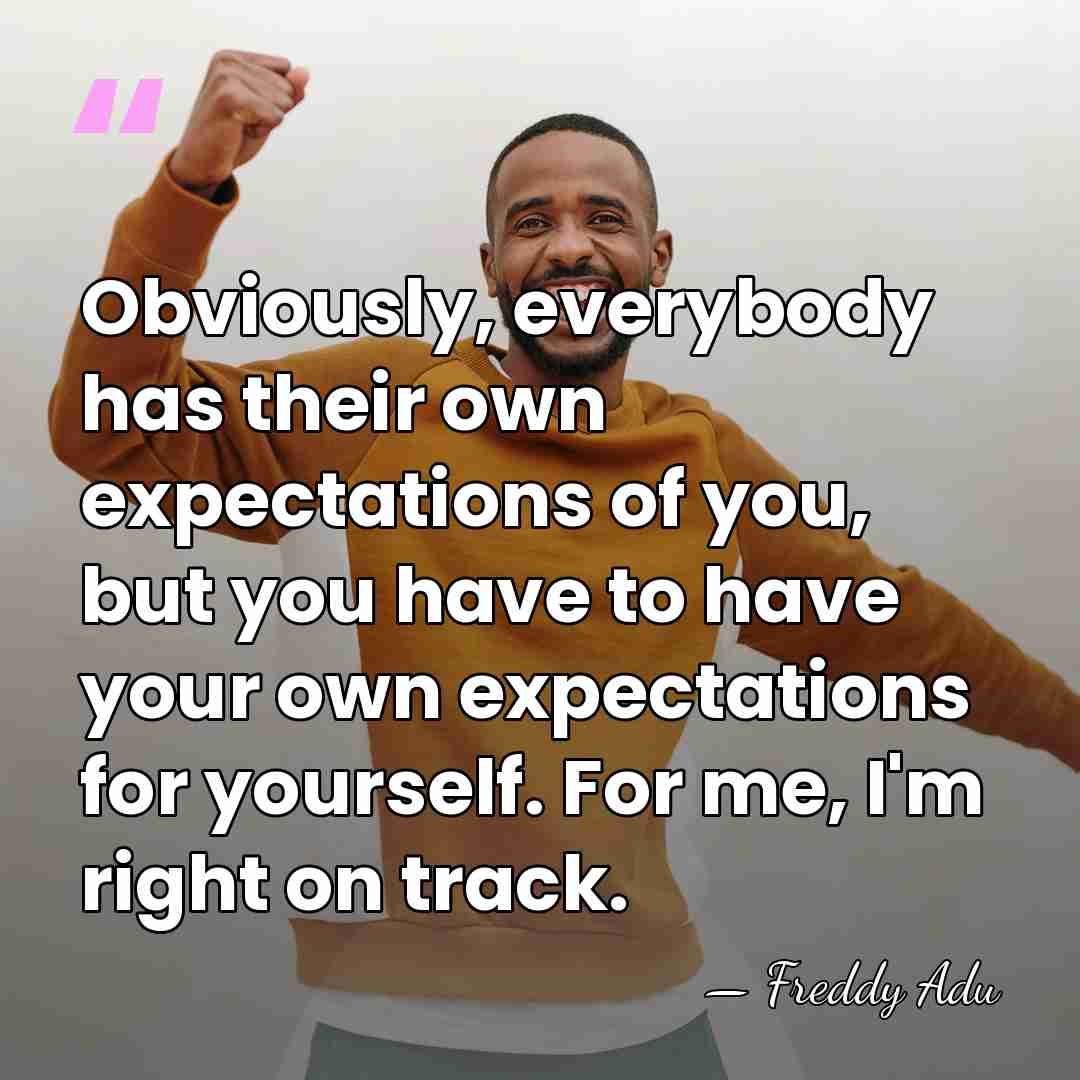Obviously, everybody has their own expectations of you, but you have to&hellip; - Freddy Adu