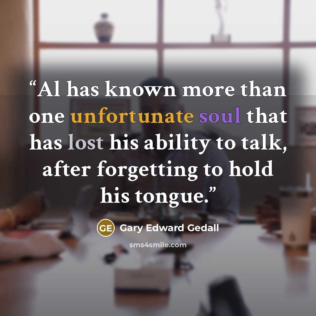 “Al has known more than one unfortunate soul that has lost his ability to talk, after forgetting to hold his tongue.” quote by Gary Edward Gedall