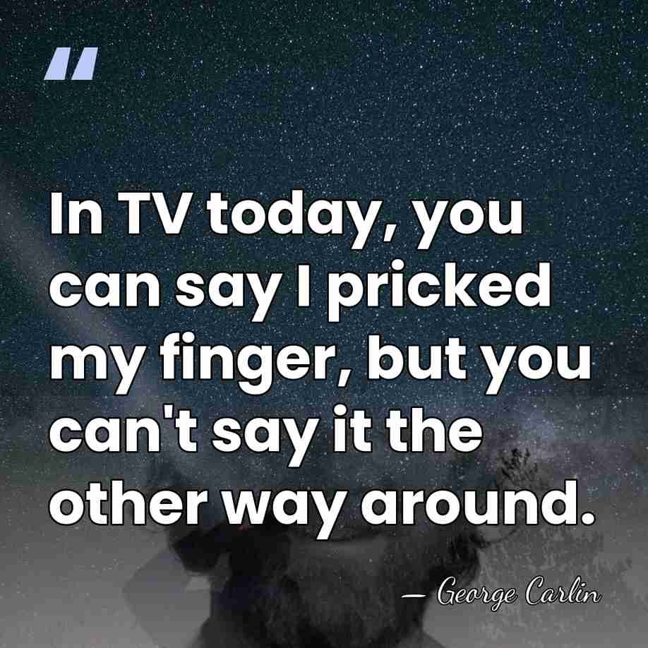 In TV today, you can say I pricked my finger, but you&hellip; - George Carlin