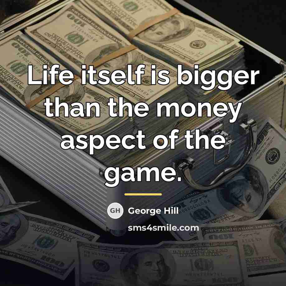“Life itself is bigger than the money aspect of the…” quote by George Hill