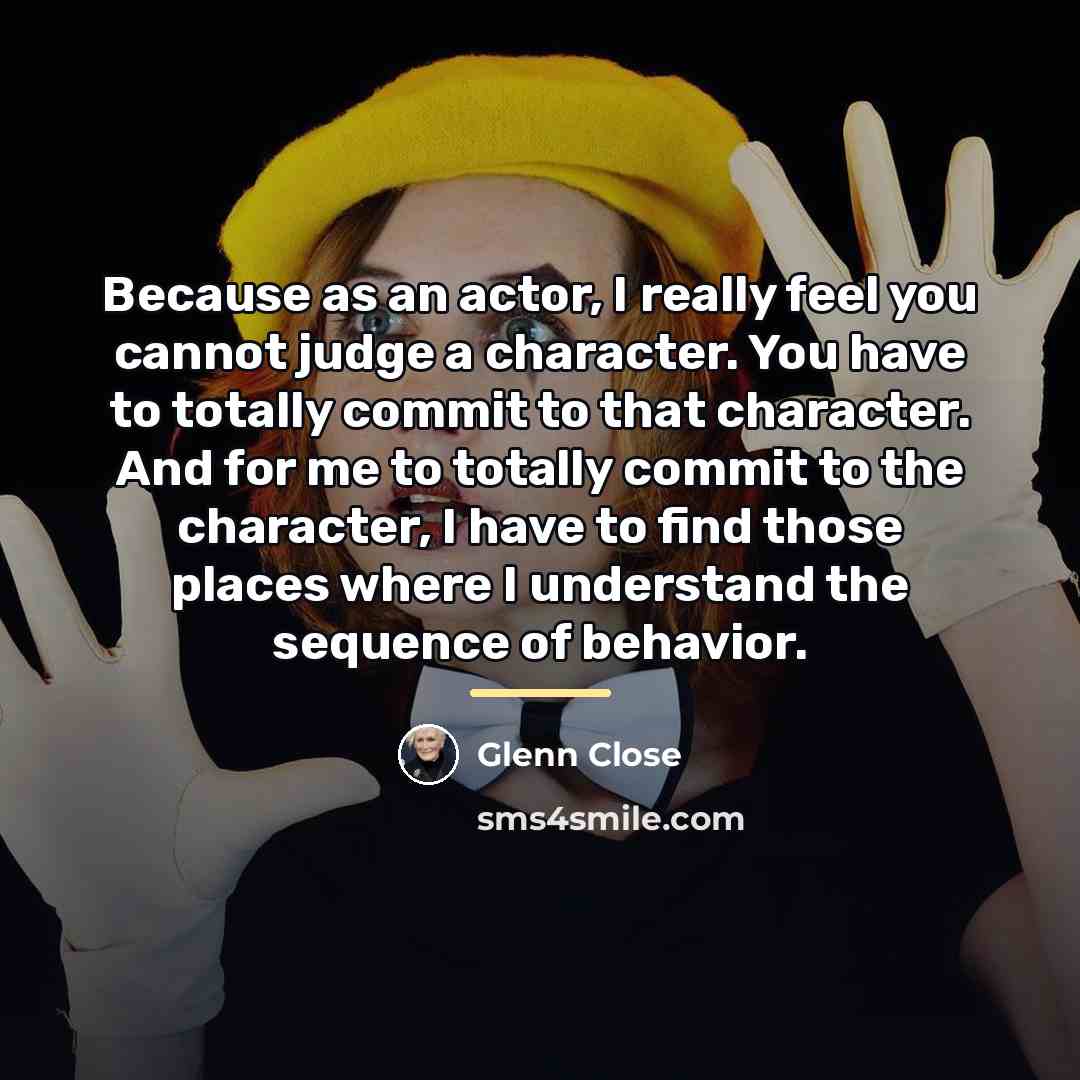 “Because as an actor, I really feel you cannot judge…” quote by Glenn Close
