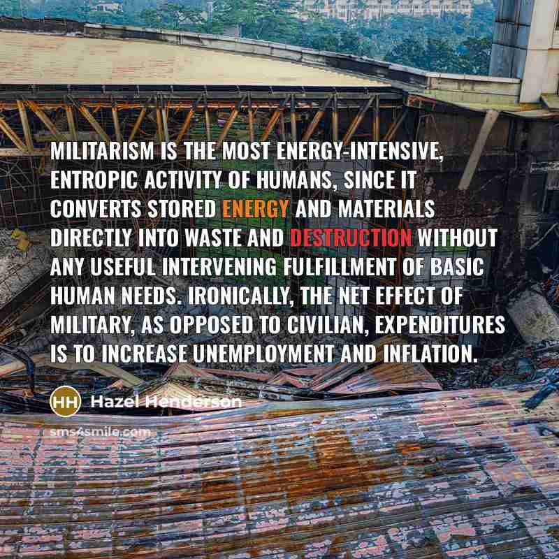 “Militarism is the most energy-intensive, entropic activity of humans, since…” quote by Hazel Henderson