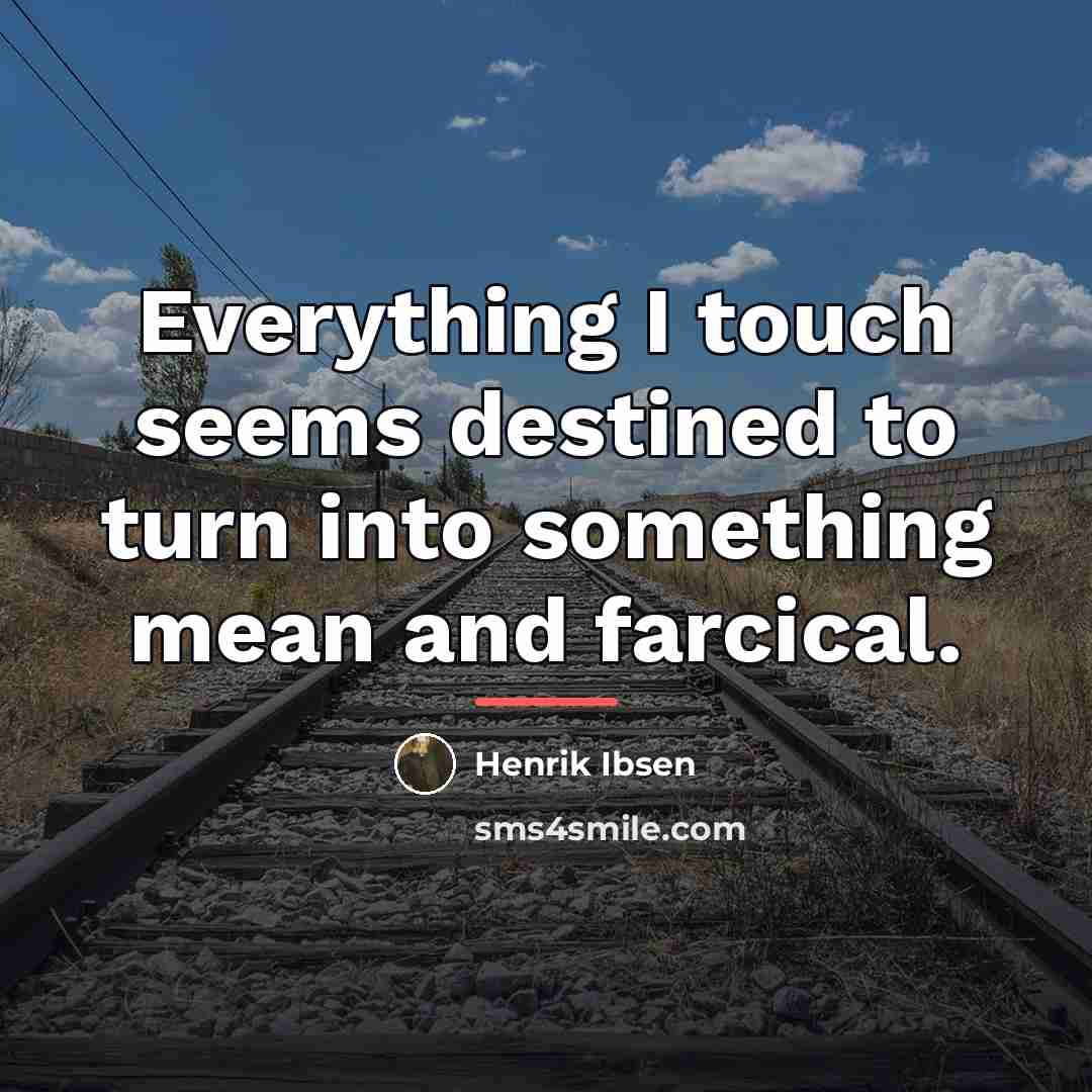 “Everything I touch seems destined to turn into something mean…” quote by Henrik Ibsen