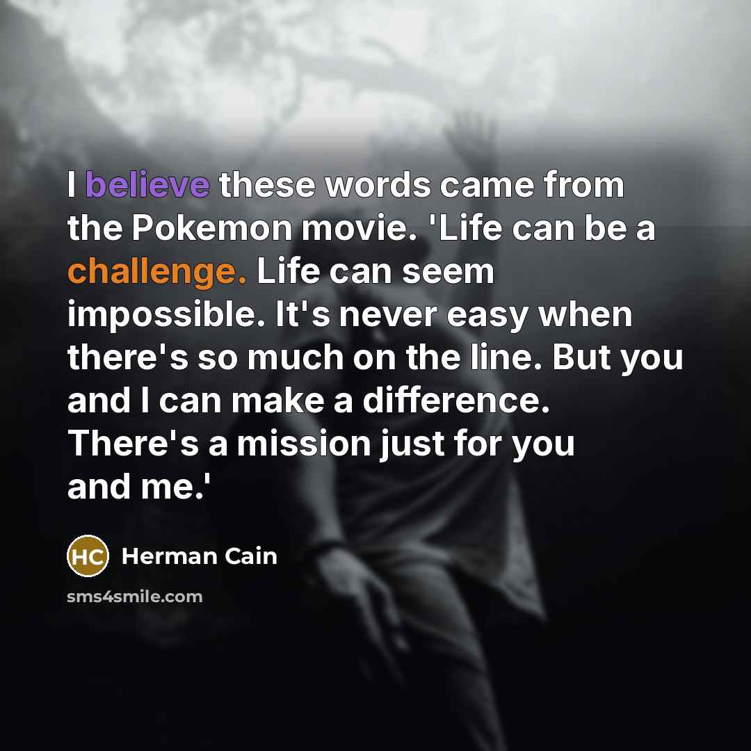 “I believe these words came from the Pokemon movie. 'Life…” quote by Herman Cain