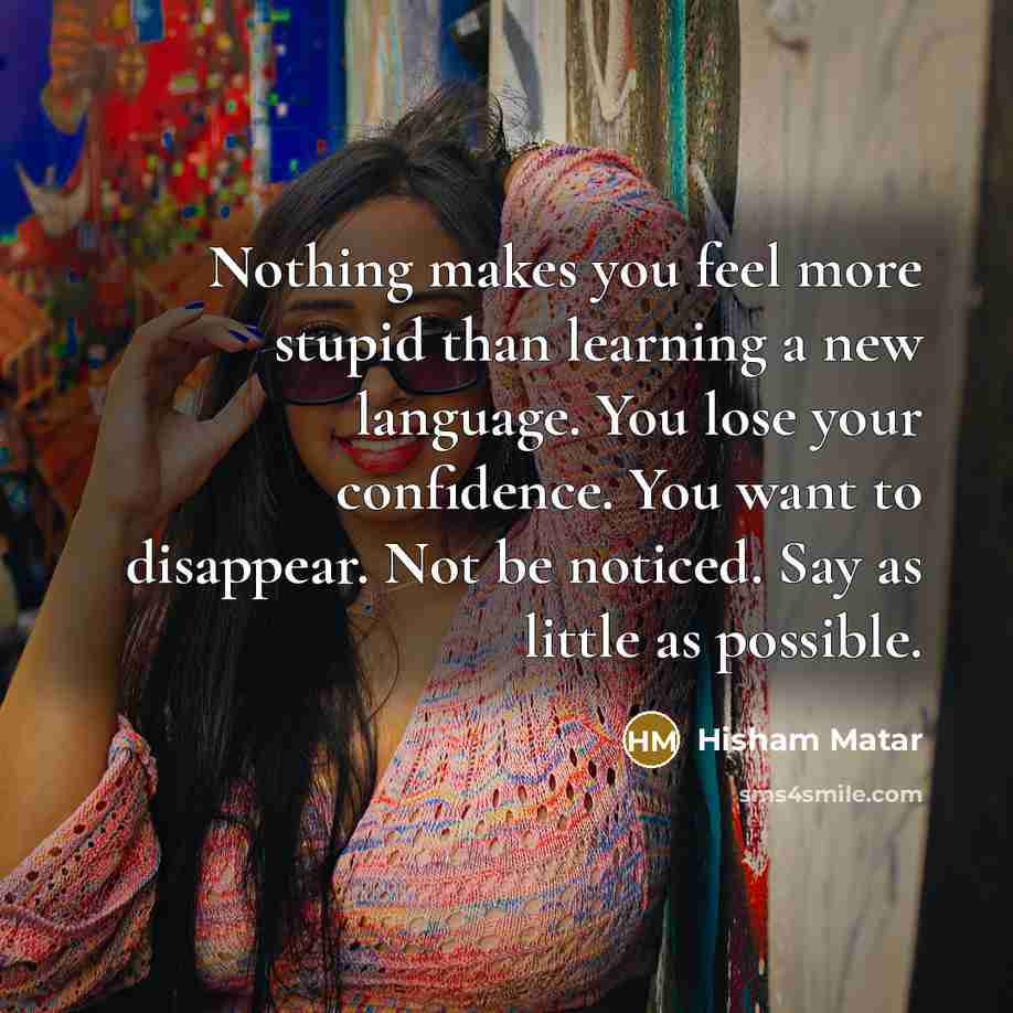 “Nothing makes you feel more stupid than learning a new…” quote by Hisham Matar