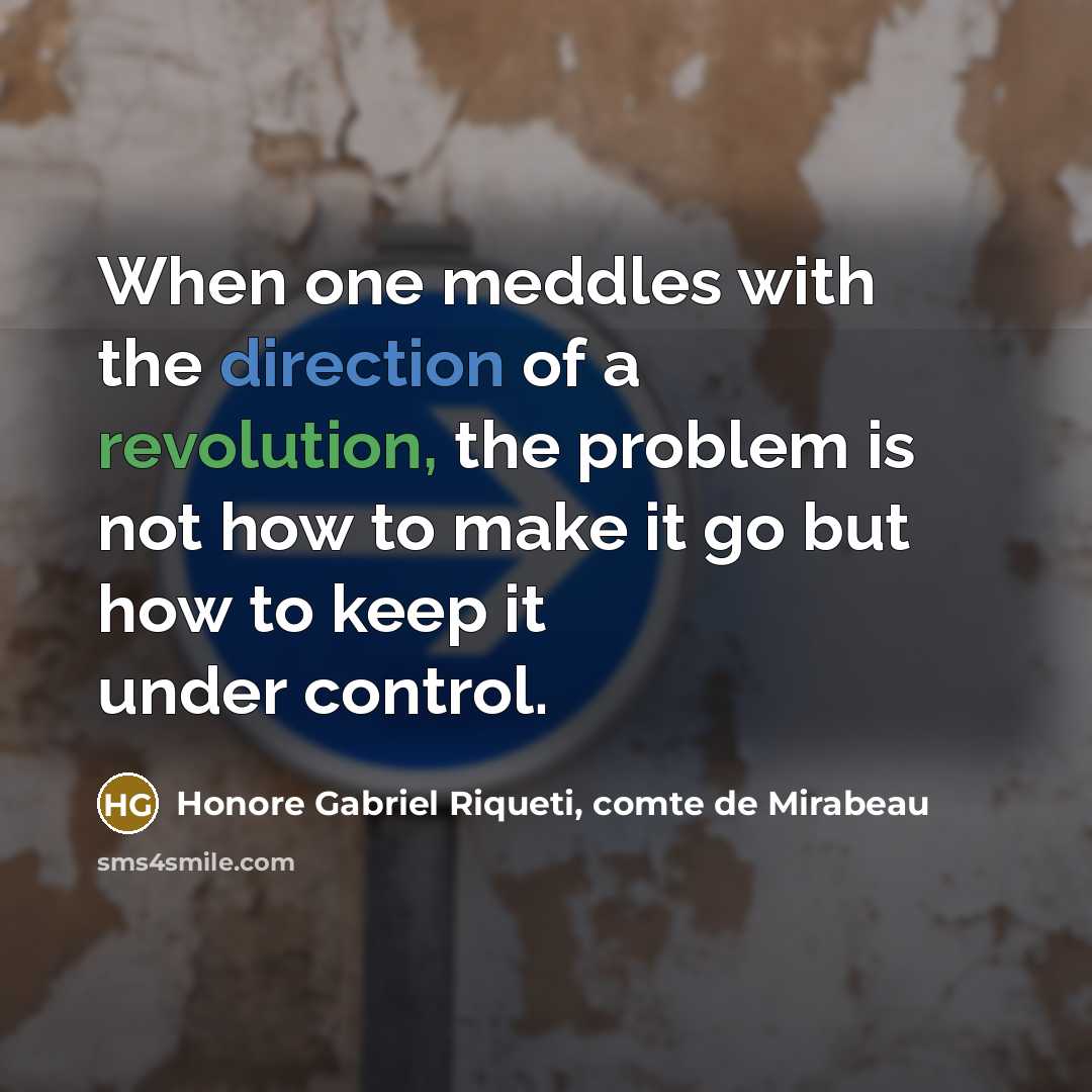 “When one meddles with the direction of a revolution, the problem is not how to make it go but how to keep it under control.” quote by Honore Gabriel Riqueti, comte de Mirabeau