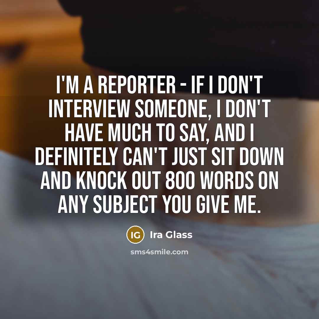 “I'm a reporter - if I don't interview someone, I…” quote by Ira Glass