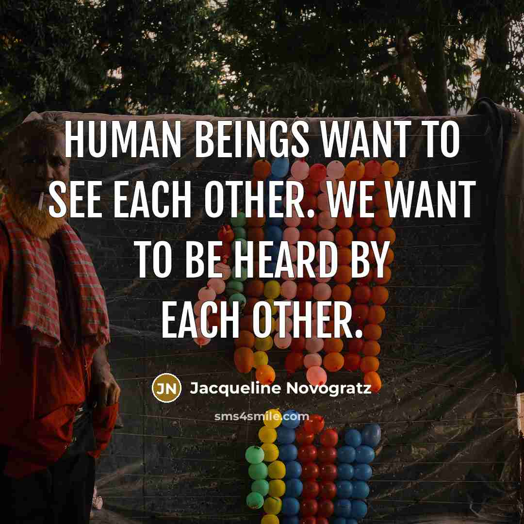 “Human beings want to see each other. We want to be heard by each other.” quote by Jacqueline Novogratz