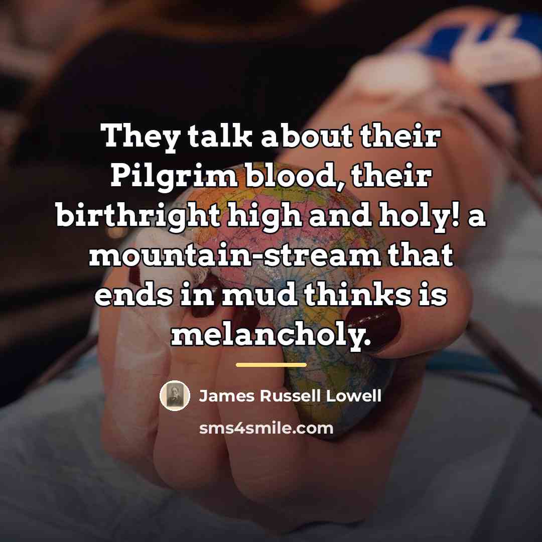 “They talk about their Pilgrim blood, their birthright high and…” quote by James Russell Lowell