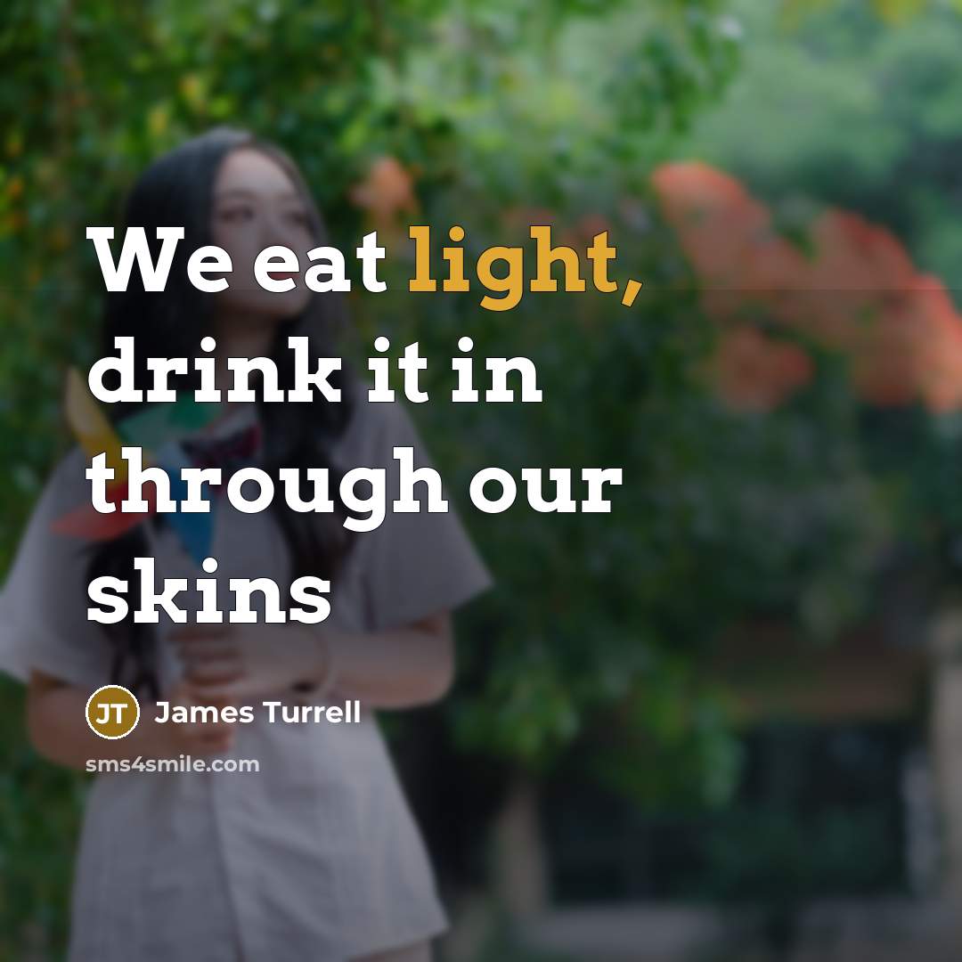 “We eat light, drink it in through our skins…” quote by James Turrell