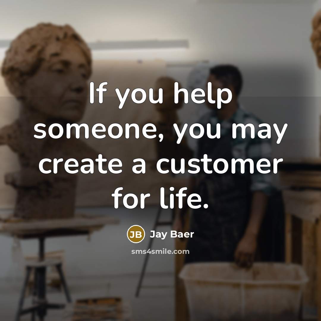 “If you help someone, you may create a customer for life.” quote by Jay Baer