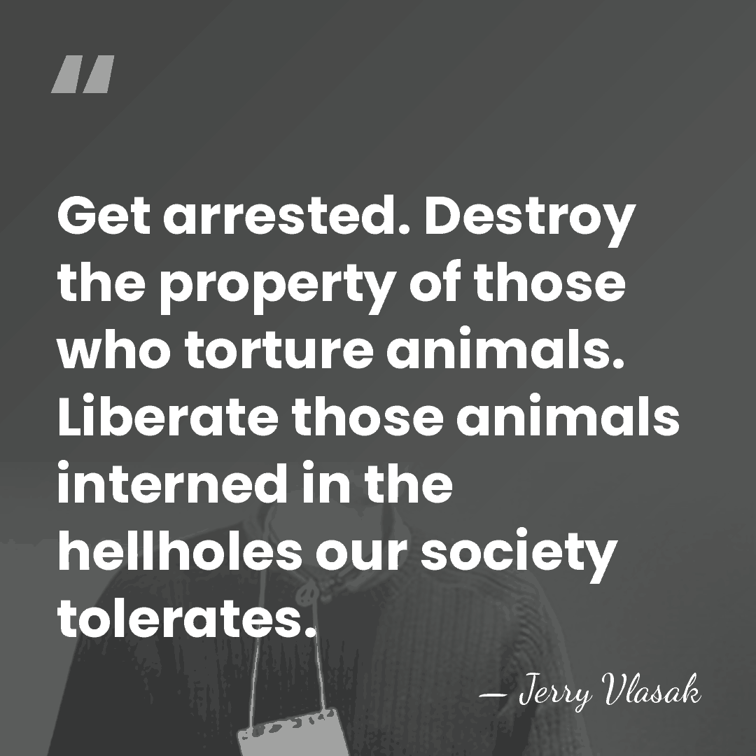 Get arrested. Destroy the property of those who torture animals. Liberate those&hellip; - Jerry Vlasak