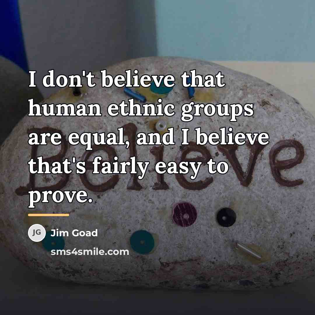 “I don't believe that human ethnic groups are equal, and…” quote by Jim Goad