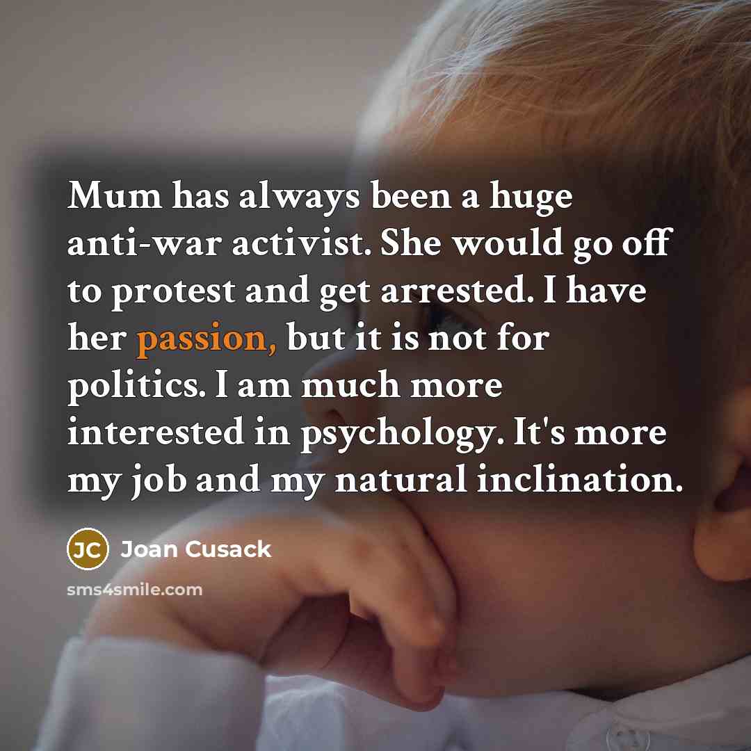 “Mum has always been a huge anti-war activist. She would…” quote by Joan Cusack