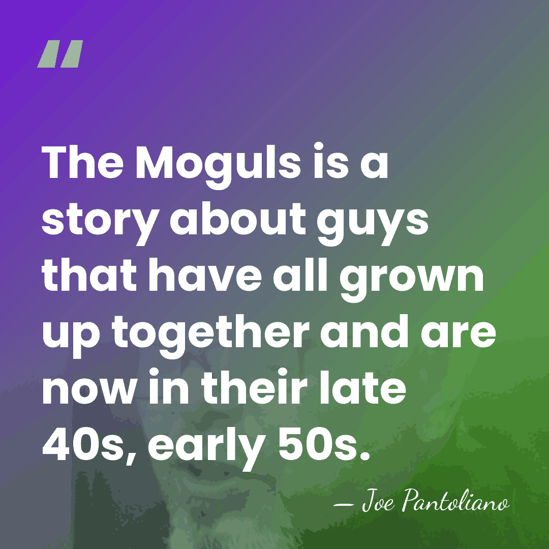 The Moguls is a story about guys that have all grown up&hellip; - Joe Pantoliano