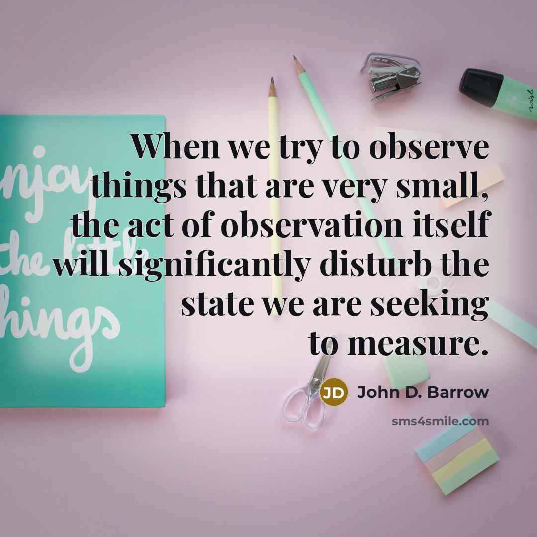 “When we try to observe things that are very small,…” quote by John D. Barrow