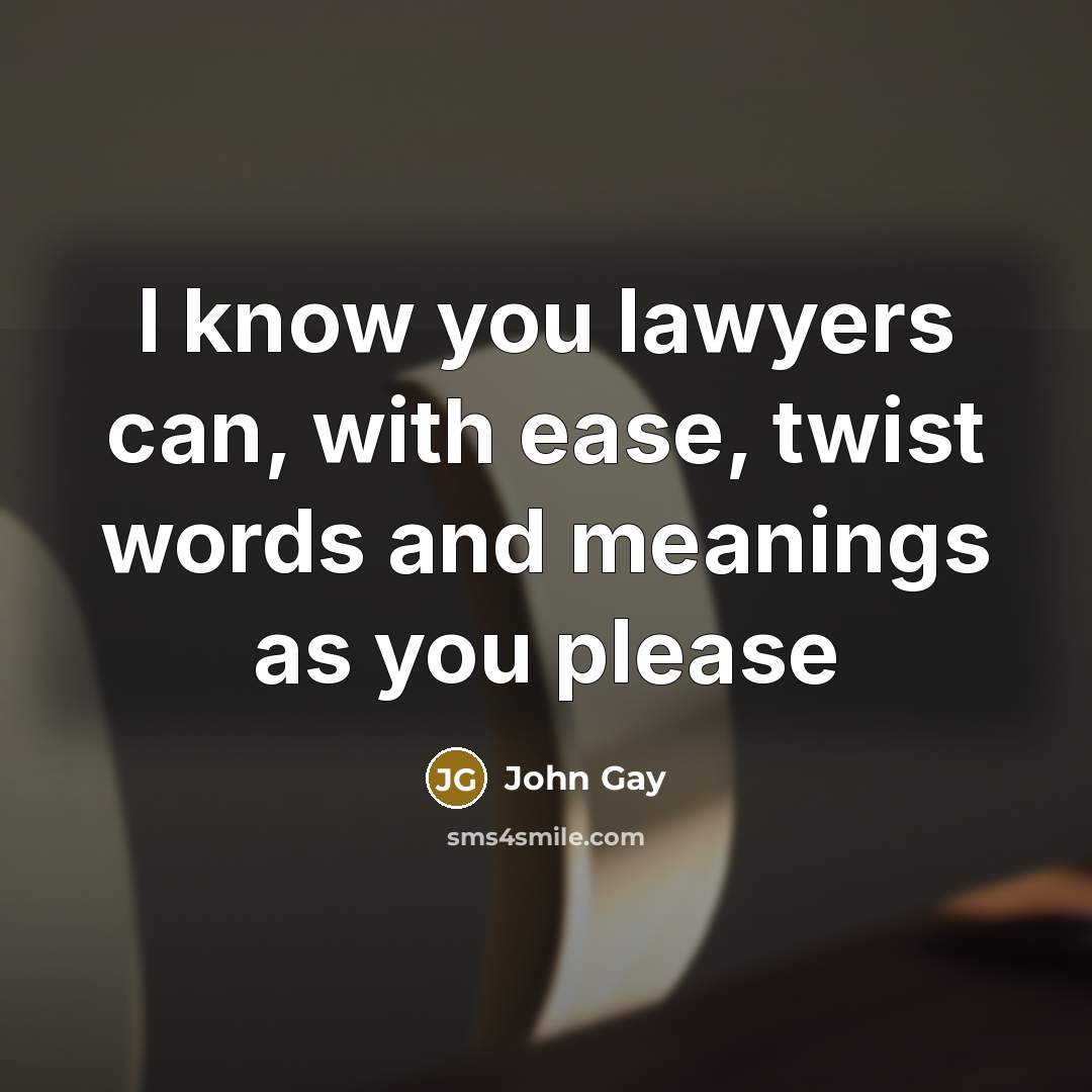 “I know you lawyers can, with ease, twist words and…” quote by John Gay