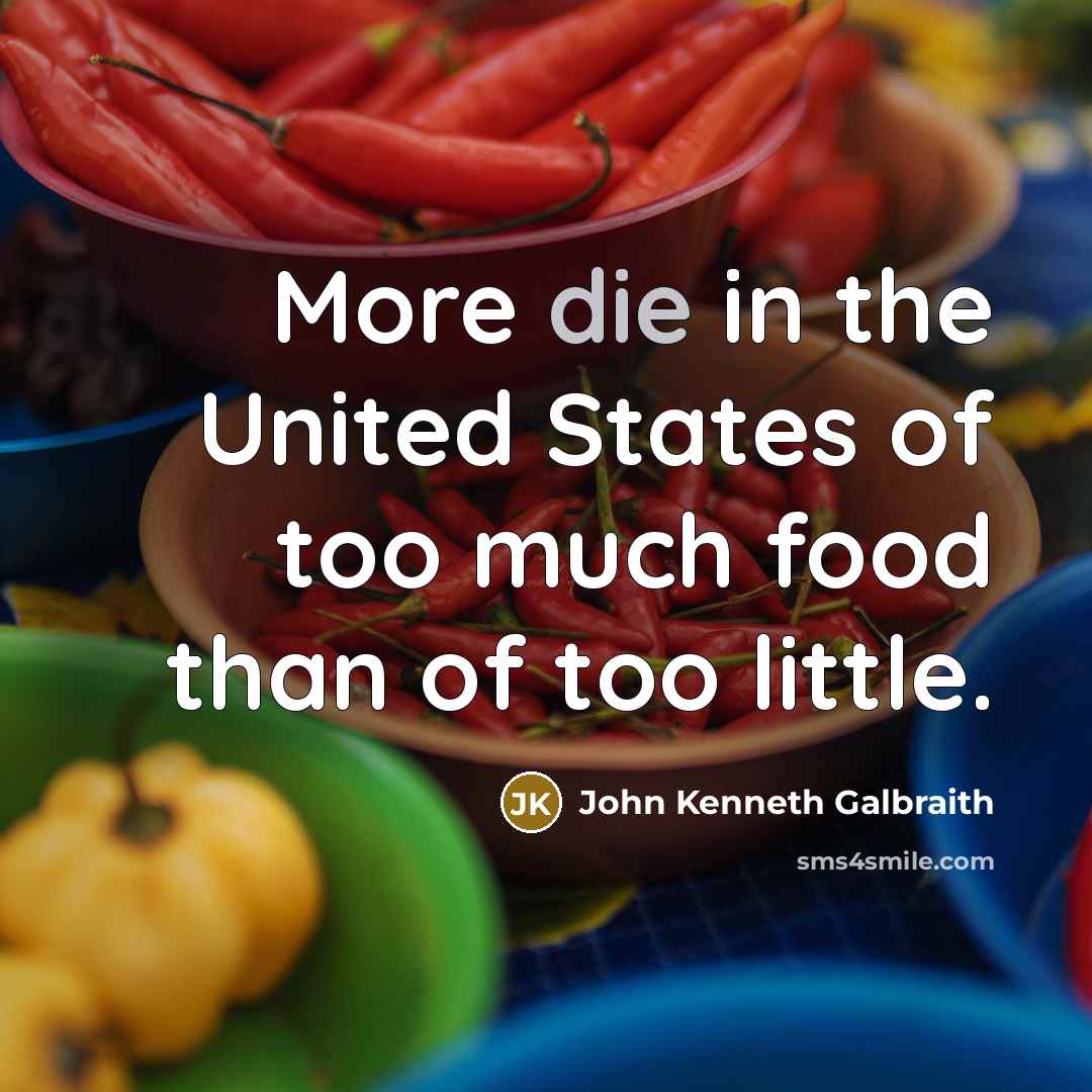 “More die in the United States of too much food…” quote by John Kenneth Galbraith