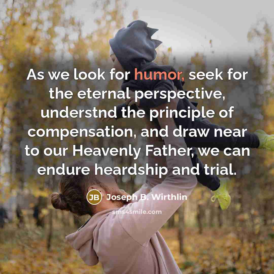 “As we look for humor, seek for the eternal perspective,…” quote by Joseph B. Wirthlin