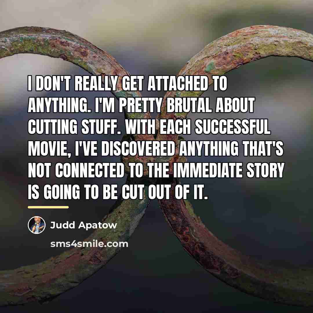 “I don't really get attached to anything. I'm pretty brutal…” quote by Judd Apatow