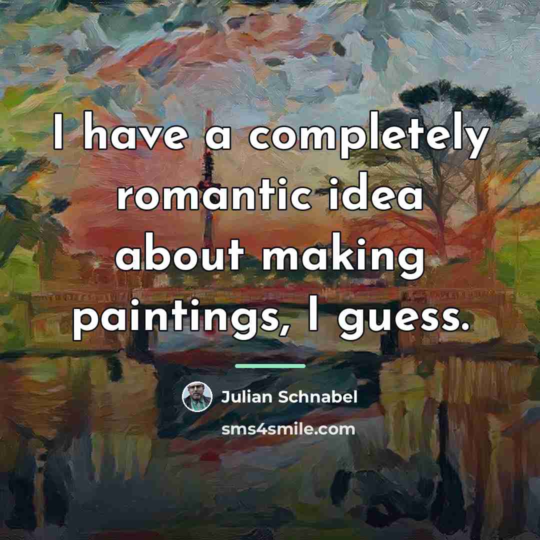 “I have a completely romantic idea about making paintings, I…” quote by Julian Schnabel
