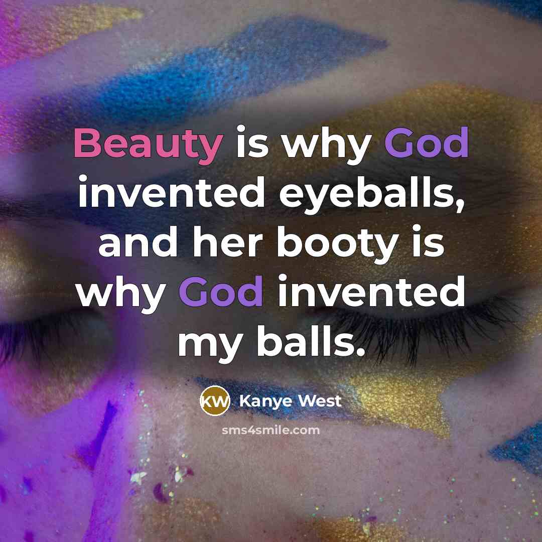 “Beauty is why God invented eyeballs, and her booty is…” quote by Kanye West