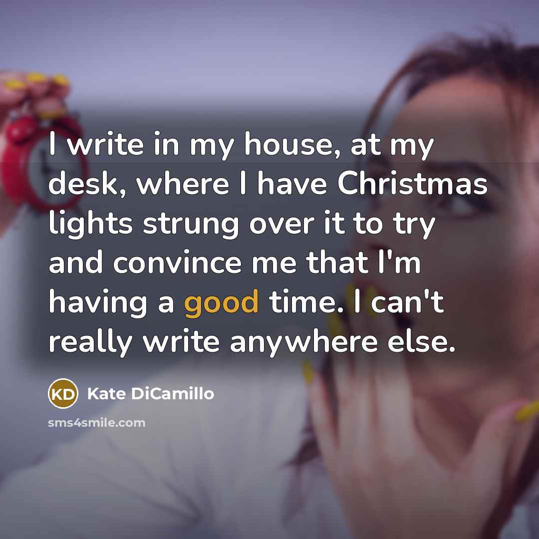 “I write in my house, at my desk, where I…” quote by Kate DiCamillo