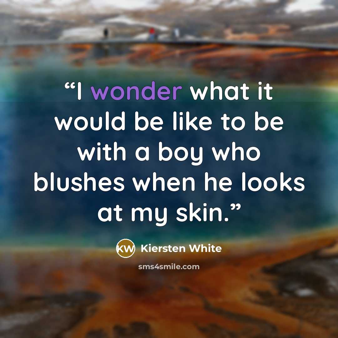 “I wonder what it would be like to be with a boy who blushes when he looks at my skin.” quote by Kiersten White