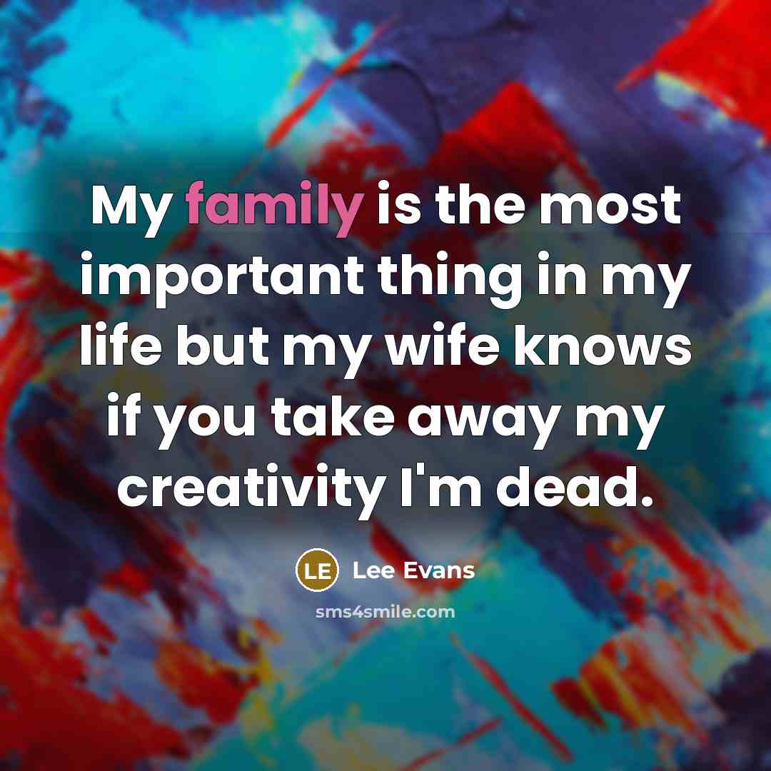 “My family is the most important thing in my life…” quote by Lee Evans
