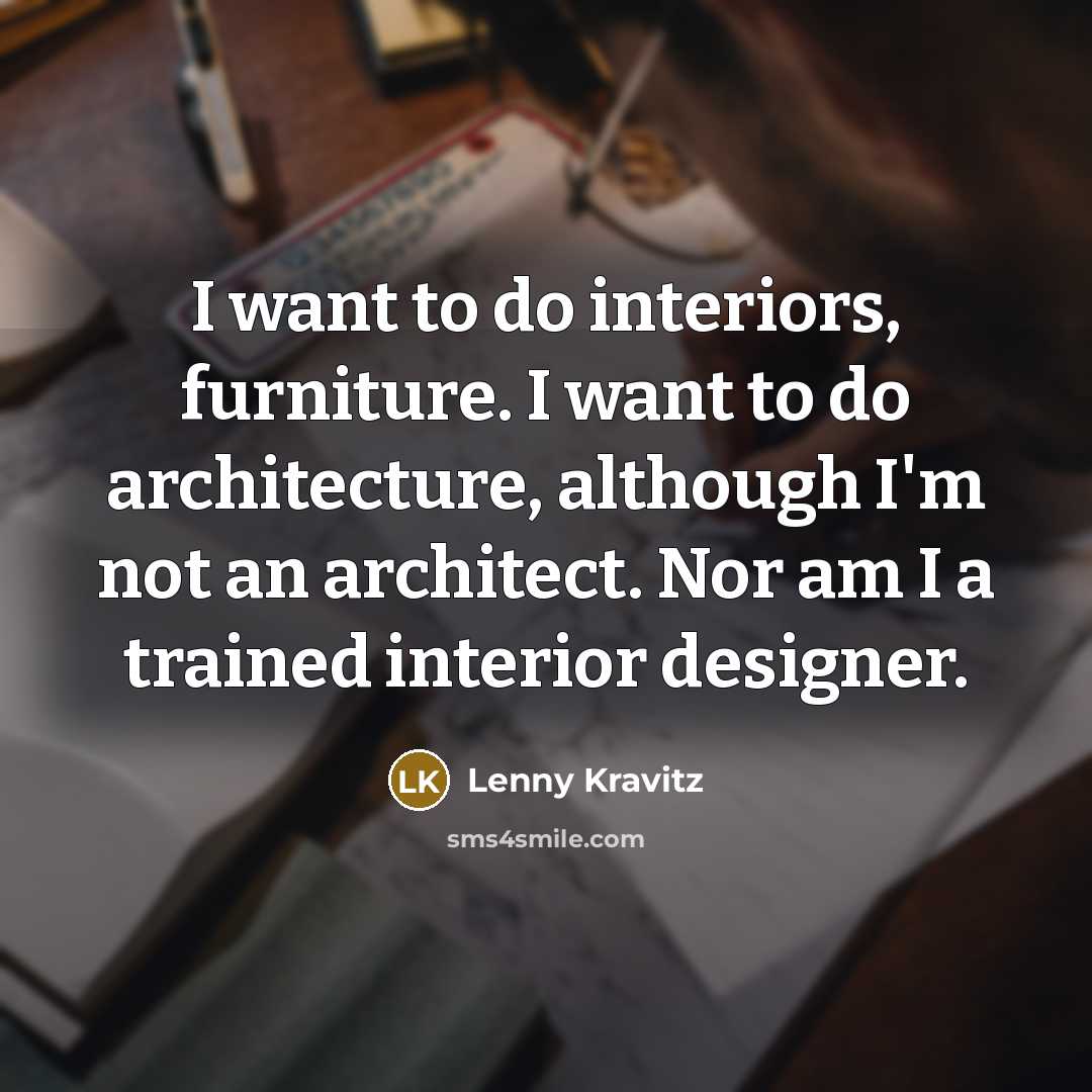 “I want to do interiors, furniture. I want to do…” quote by Lenny Kravitz