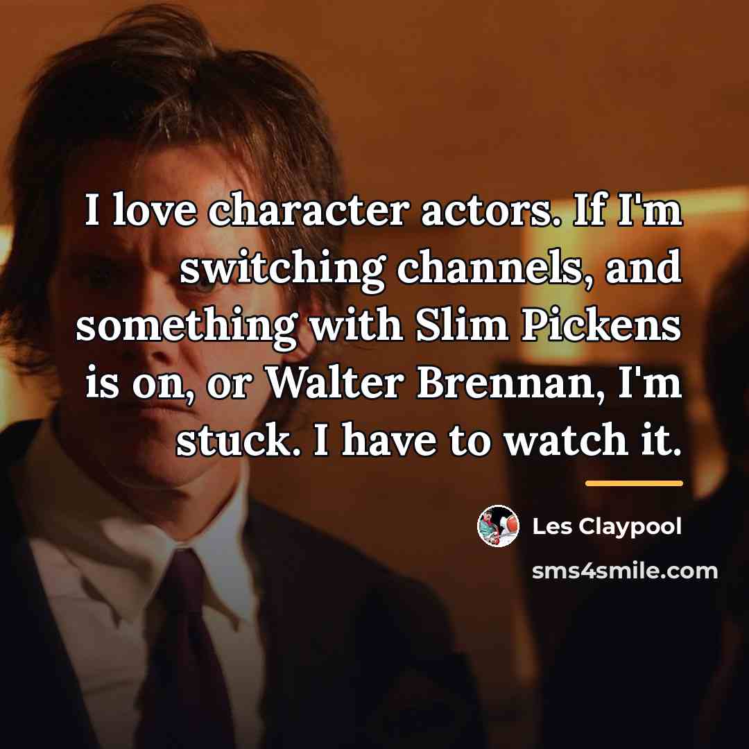 “I love character actors. If I'm switching channels, and something…” quote by Les Claypool