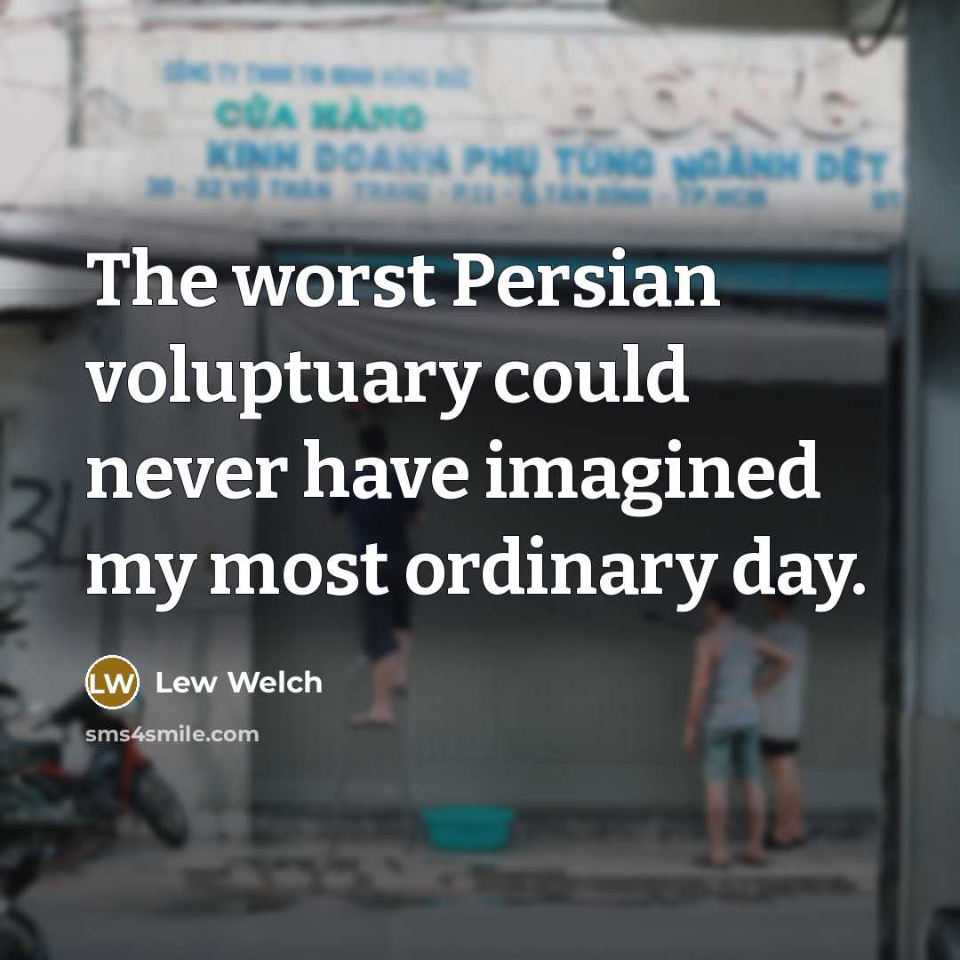 “The worst Persian voluptuary could never have imagined my most…” quote by Lew Welch