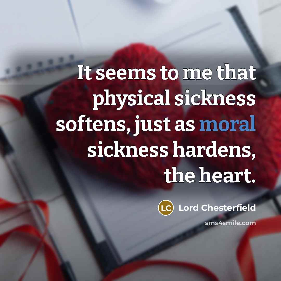 “It seems to me that physical sickness softens, just as…” quote by Lord Chesterfield