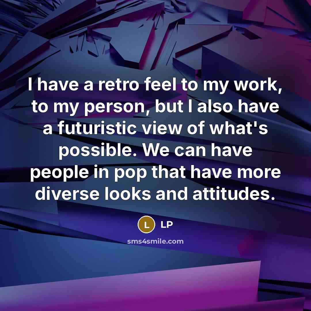 “I have a retro feel to my work, to my person, but I also have a futuristic view of what's possible. We can have people in pop that have more diverse looks and attitudes.” quote by LP