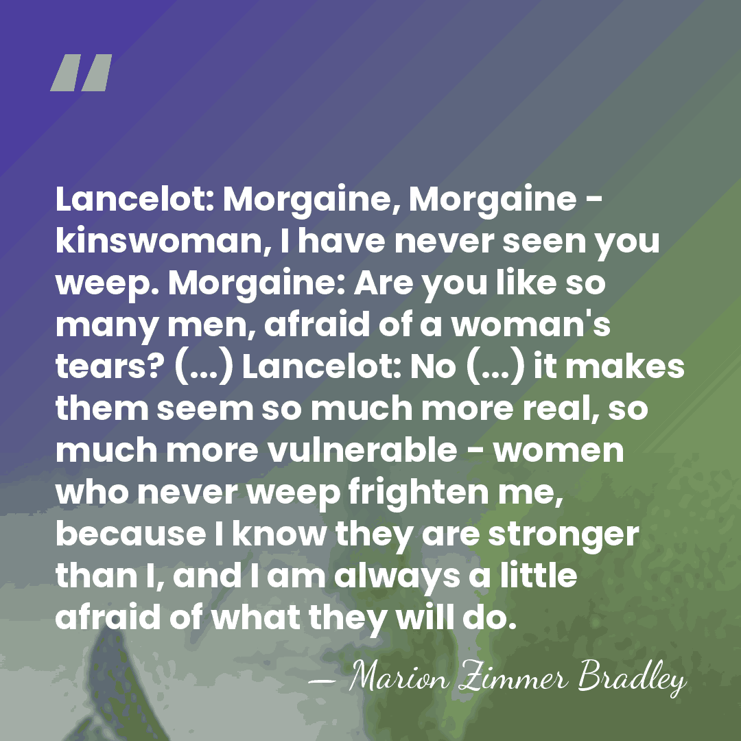 Lancelot: Morgaine, Morgaine - kinswoman, I have never seen you weep. Morgaine:&hellip; - Marion Zimmer Bradley