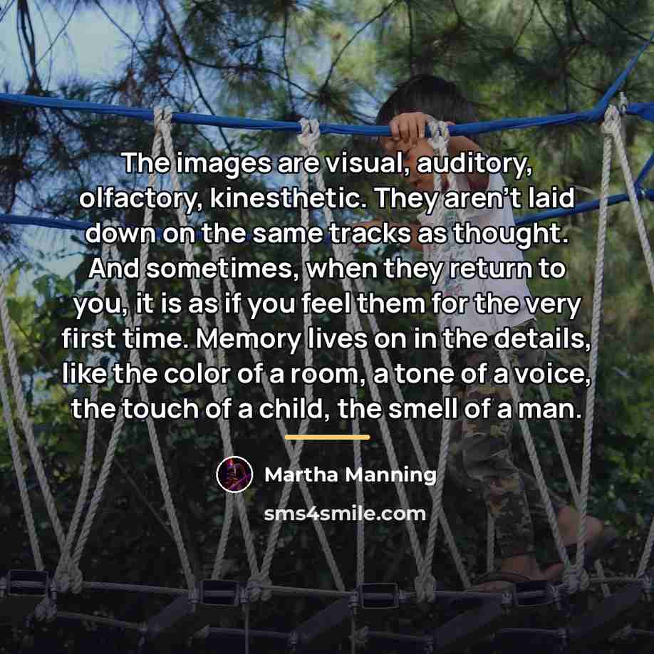 “The images are visual, auditory, olfactory, kinesthetic. They aren't laid…” quote by Martha Manning